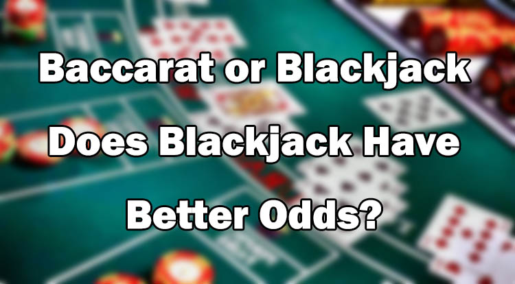 Baccarat or Blackjack - Does Blackjack Have Better Odds?
