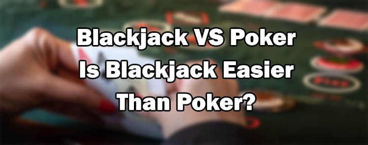 Blackjack VS Poker - Is Blackjack Easier Than Poker?