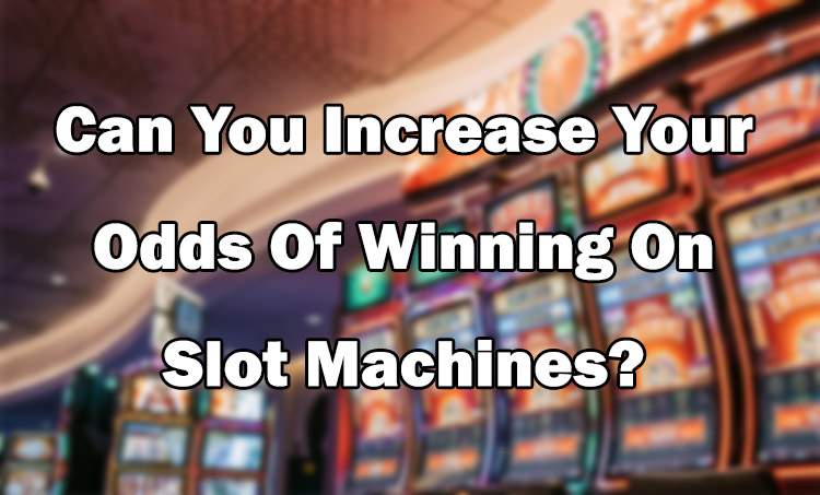 Can You Increase Your Odds Of Winning On Slot Machines?