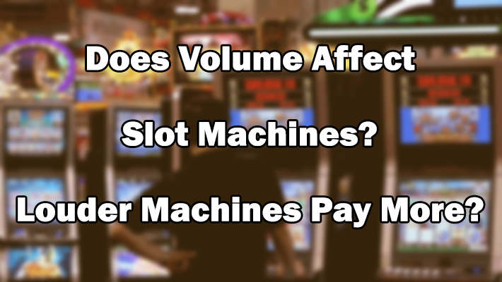 Does Volume Affect Slot Machines? Louder Machines Pay More