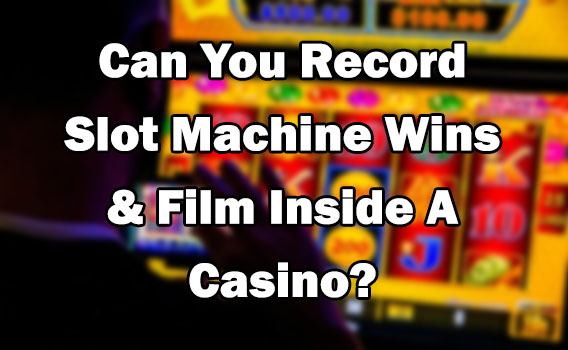 Can You Record Slot Machine Wins & Film Inside A Casino?