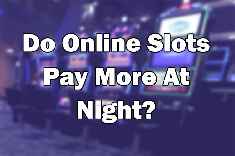 Do Online Slots Pay More At Night?