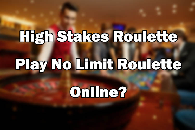 High Stakes Roulette - Play No Limit Roulette Online?