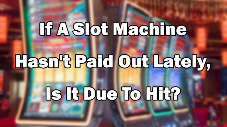 If A Slot Machine Hasn't Paid Out Lately, Is It Due To Hit