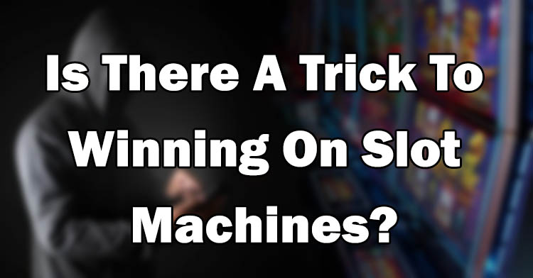 Is There A Trick To Winning On Slot Machines?