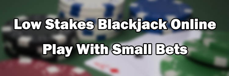 Low Stakes Blackjack Online - Play With Small Bets