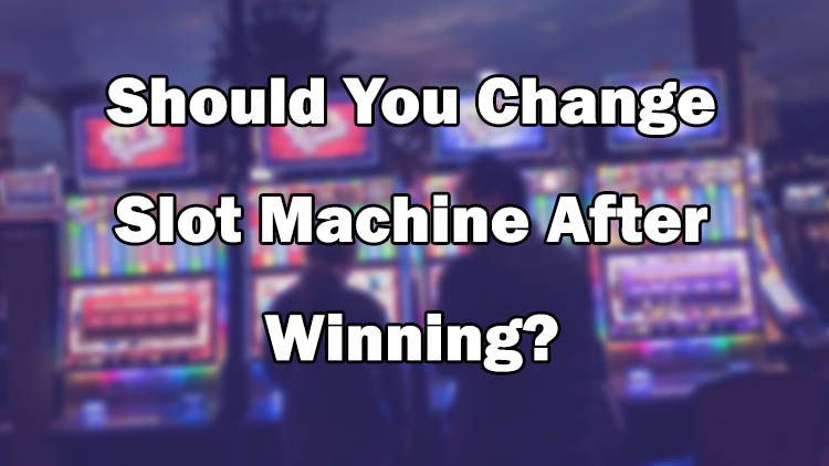 Should You Change Slot Machine After Winning?