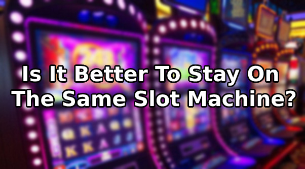 Is It Better To Stay On The Same Slot Machine?