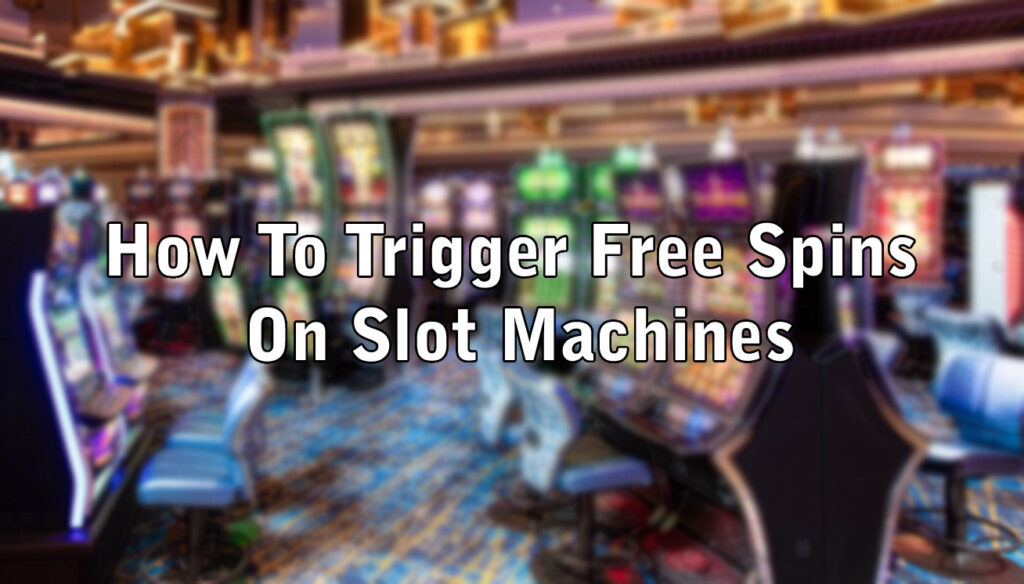 How To Trigger Free Spins On Slot Machines