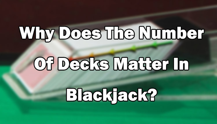 Why Does The Number Of Decks Matter In Blackjack?