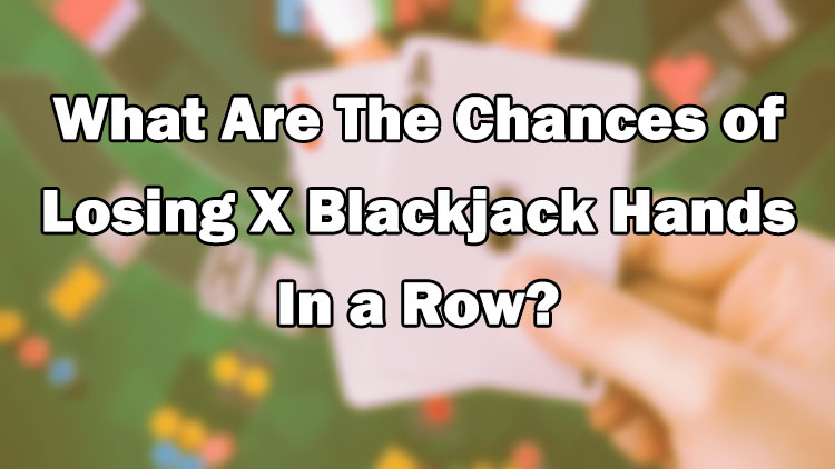 What Are The Chances of Losing X Blackjack Hands In a Row King