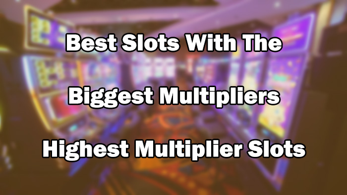 Best Slots With The Biggest Multipliers – Highest Multiplier Slots