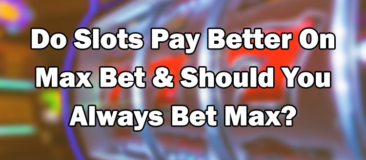 Do Slots Pay Better On Max Bet & Should You Always Bet Max?