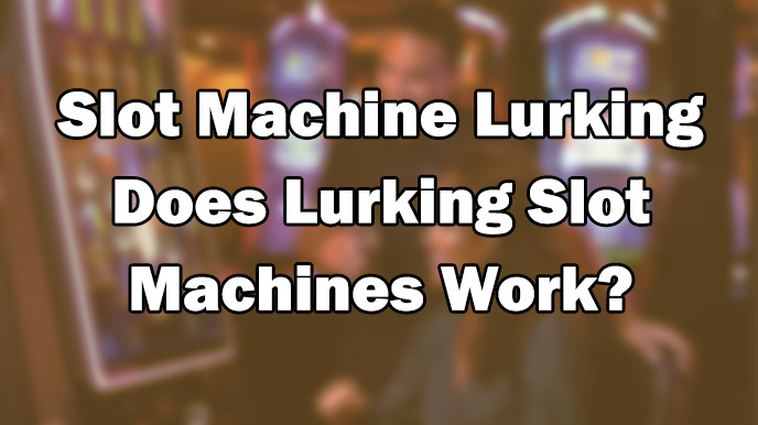 Slot Machine Lurking – Does Lurking Slot Machines Work?