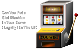Can You Put a Slot Machine In Your Home (Legally) In The UK