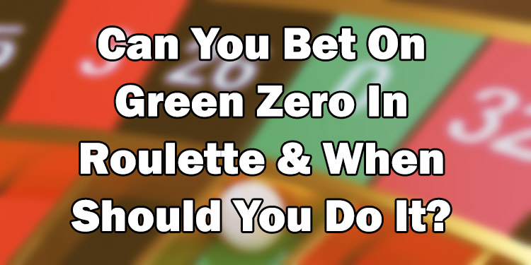 Can You Bet On Green Zero In Roulette & When Should You Do It?