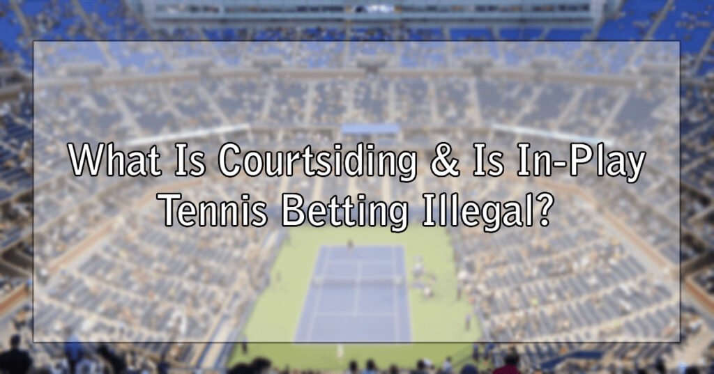 What Is Courtsiding & Is In-Play Tennis Betting Illegal?