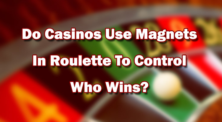 Do Casinos Use Magnets In Roulette To Control Who Wins?