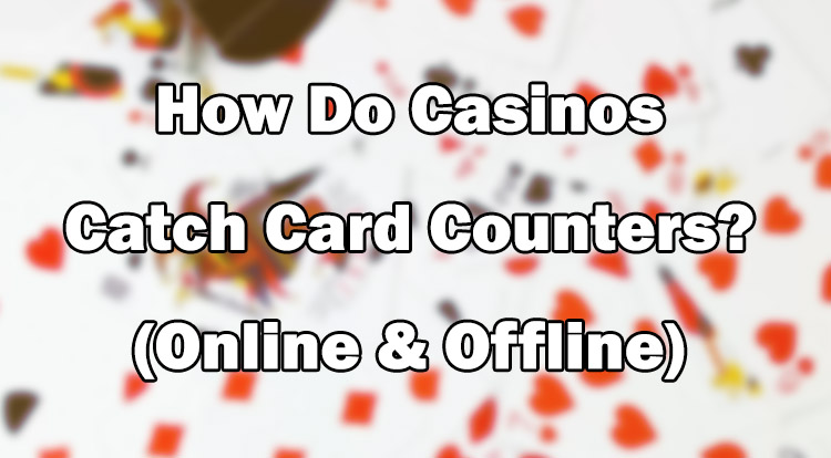 How Do Casinos Catch Card Counters? (Online & Offline)
