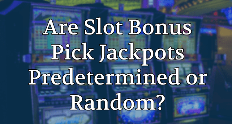 Are Slot Bonus Pick Jackpots Predetermined or Random?