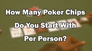 How Many Poker Chips Do You Start With Per Person?