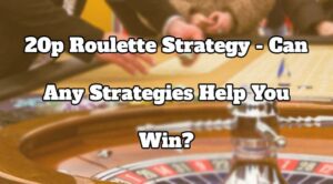 20p Roulette Strategy - Can Any Strategies Help You Win?