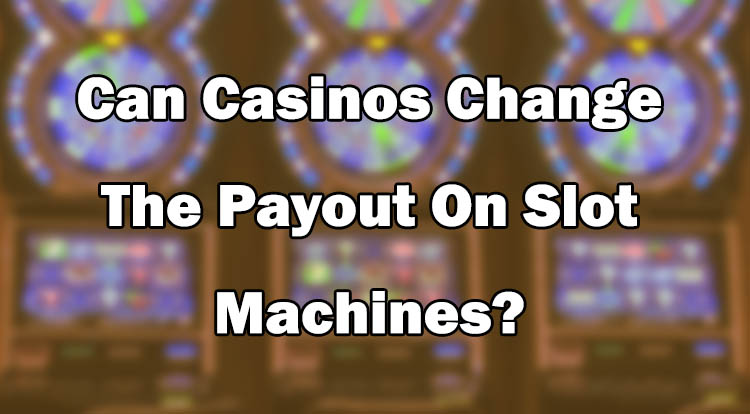 Can Casinos Change The Payout On Slot Machines?