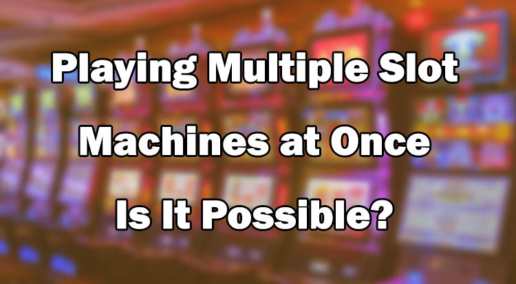 Playing Multiple Slot Machines at Once - Is It Possible?