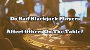 Do Bad Blackjack Players Affect Others On The Table?