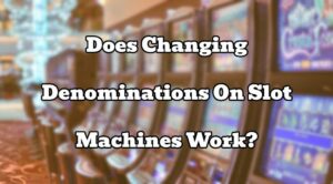 Does Changing Denominations On Slot Machines Work?
