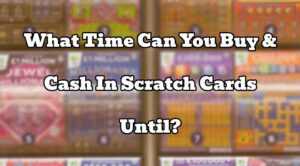 What Time Can You Buy & Cash In Scratch Cards Until?