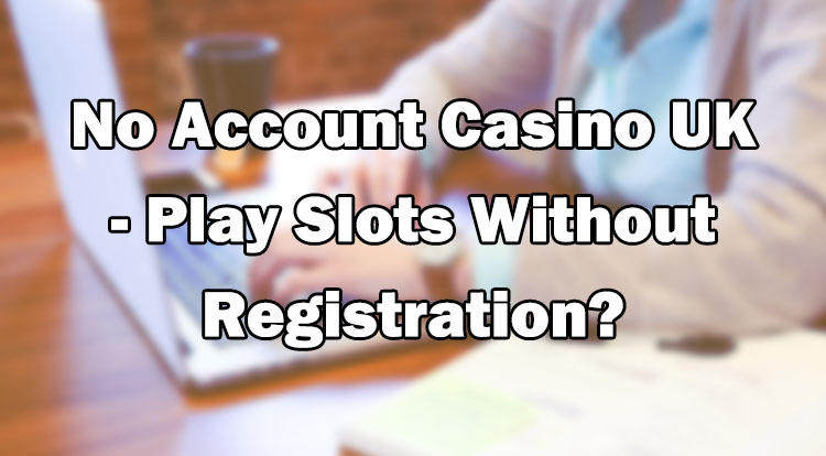 No Account Casino UK - Play Slots Without Registration