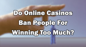 Do Online Casinos Ban People For Winning Too Much