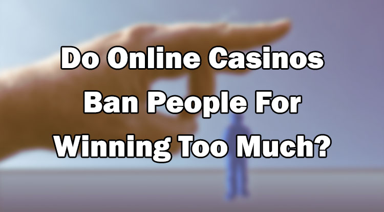 Do Online Casinos Ban People For Winning Too Much