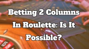 Betting 2 Columns In Roulette: Is It Possible?