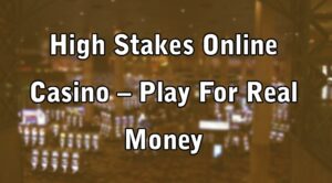 High Stakes Online Casino – Play For Real Money