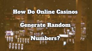 How Do Online Casinos Generate Random Numbers?