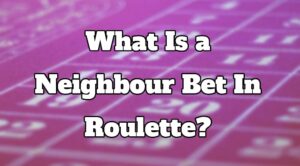 What Is a Neighbour Bet In Roulette?