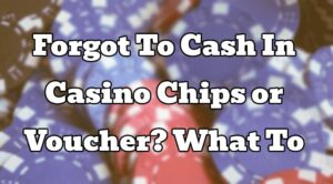 Forgot To Cash In Casino Chips or Voucher? What To Do