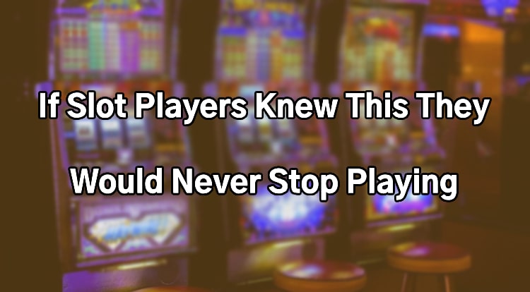 If Slot Players Knew This They Would Never Stop Playing