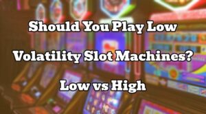 Should You Play Low Volatility Slot Machines? Low vs High