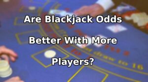 Are Blackjack Odds Better With More Players?
