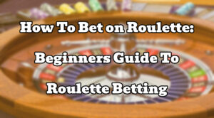 How To Bet on Roulette: Beginners Guide To Roulette Betting