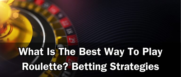 What Is The Best Way To Play Roulette? Betting Strategies