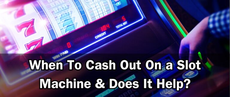 When To Cash Out On a Slot Machine & Does It Help?